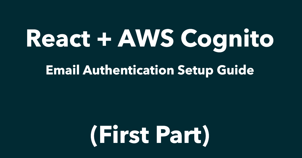 React + AWS Cognito: Email Authentication Setup Guide (First Part)