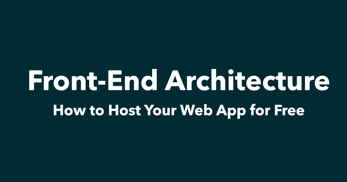 Front-End Architecture: How to Host Your Web App for Free