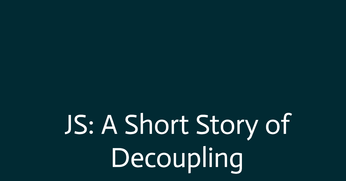 JavaScript: A Short Story of Decoupling