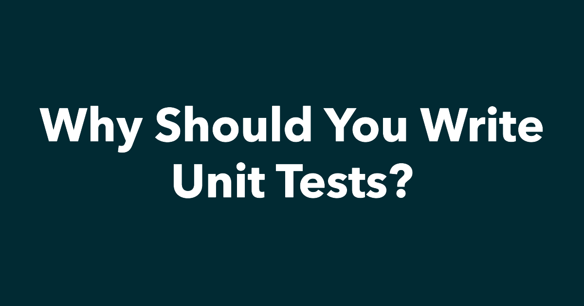 Why Should You Write Unit Tests?